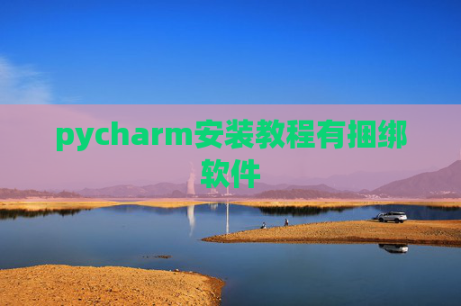 pycharm安装教程有捆绑软件 pycharm安装教程有捆绑软件